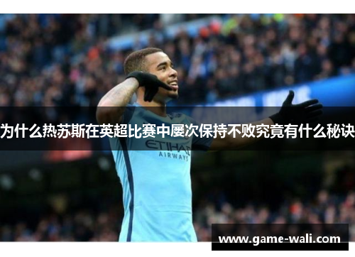 为什么热苏斯在英超比赛中屡次保持不败究竟有什么秘诀