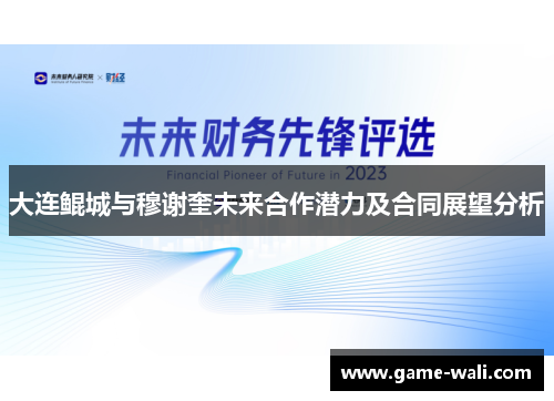 大连鲲城与穆谢奎未来合作潜力及合同展望分析