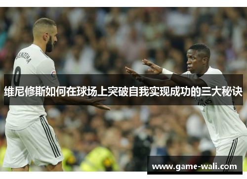 维尼修斯如何在球场上突破自我实现成功的三大秘诀