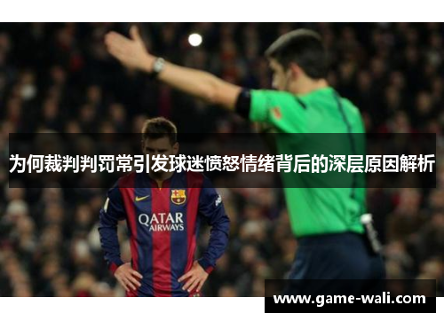 为何裁判判罚常引发球迷愤怒情绪背后的深层原因解析