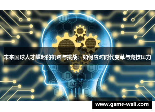 未来国球人才崛起的机遇与挑战：如何应对时代变革与竞技压力