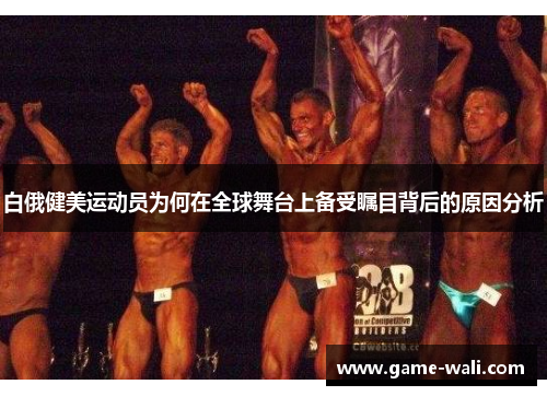 白俄健美运动员为何在全球舞台上备受瞩目背后的原因分析