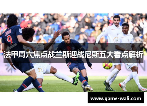 法甲周六焦点战兰斯迎战尼斯五大看点解析