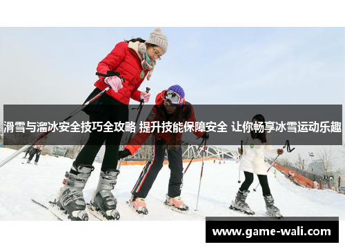 滑雪与溜冰安全技巧全攻略 提升技能保障安全 让你畅享冰雪运动乐趣