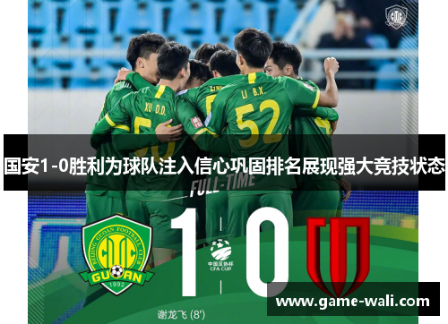 国安1-0胜利为球队注入信心巩固排名展现强大竞技状态
