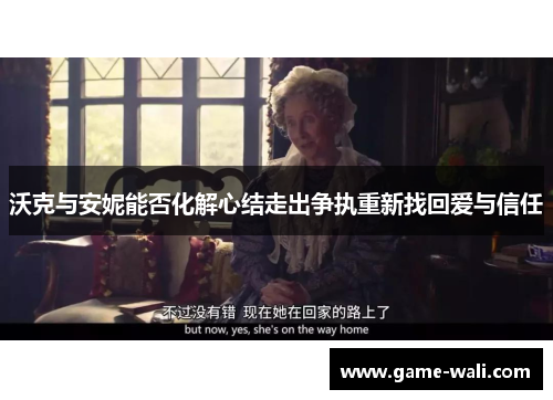 沃克与安妮能否化解心结走出争执重新找回爱与信任