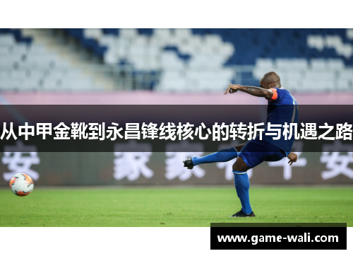 从中甲金靴到永昌锋线核心的转折与机遇之路