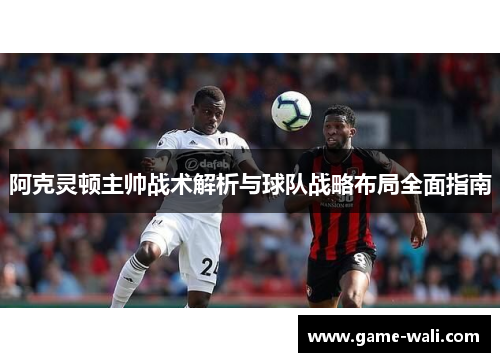 阿克灵顿主帅战术解析与球队战略布局全面指南