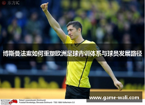 博斯曼法案如何重塑欧洲足球青训体系与球员发展路径