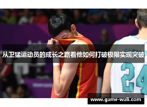 从卫猛运动员的成长之路看他如何打破极限实现突破