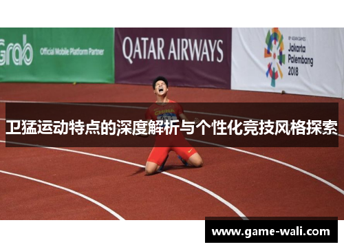 卫猛运动特点的深度解析与个性化竞技风格探索