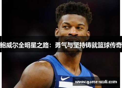 鲍威尔全明星之路：勇气与坚持铸就篮球传奇
