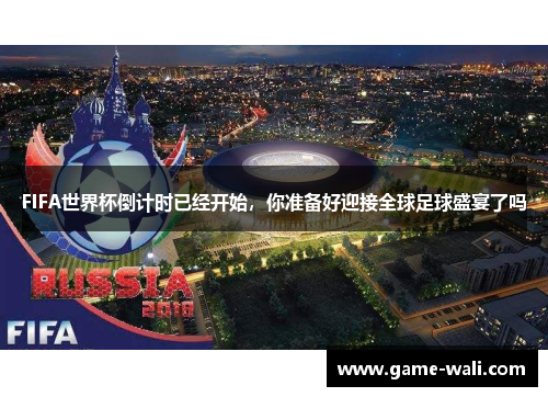 FIFA世界杯倒计时已经开始，你准备好迎接全球足球盛宴了吗