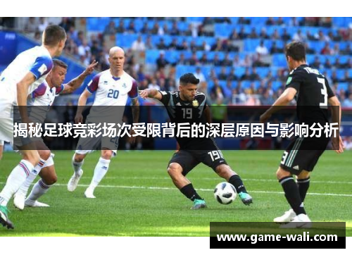 揭秘足球竞彩场次受限背后的深层原因与影响分析