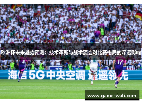 欧洲杯未来趋势预测：技术革新与战术演变对比赛格局的深远影响
