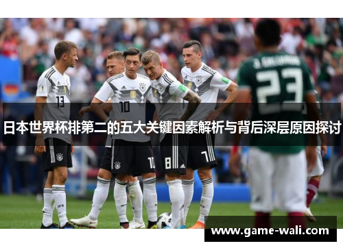 日本世界杯排第二的五大关键因素解析与背后深层原因探讨